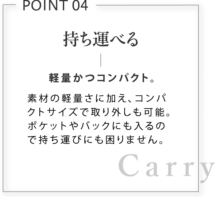 持ち運べる。軽量かつコンパクト。素材の軽量さに加え、コンパクトサイズで取り外しも可能。ポケットやバックにも入るので持ち運びにも困りません。